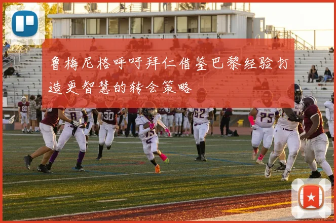 鲁梅尼格呼吁拜仁借鉴巴黎经验打造更智慧的转会策略