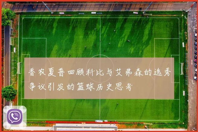 香农夏普回顾科比与艾弗森的选秀争议引发的篮球历史思考