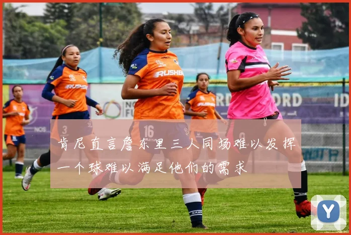 肯尼直言詹东里三人同场难以发挥一个球难以满足他们的需求
