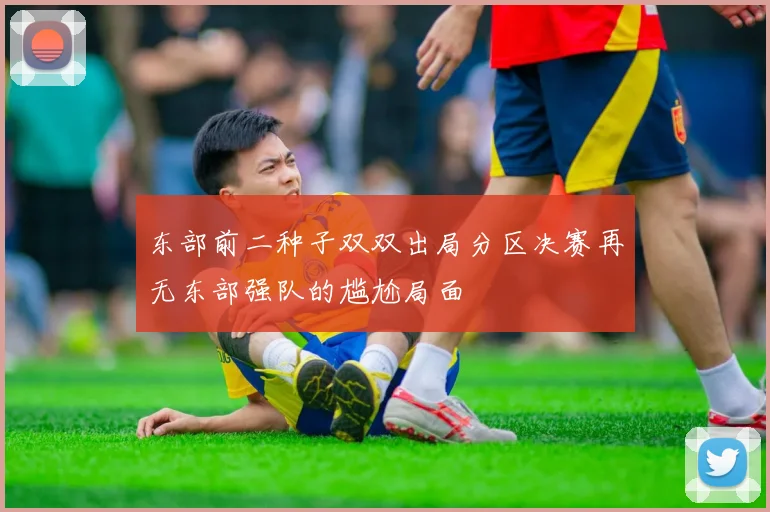 东部前二种子双双出局分区决赛再无东部强队的尴尬局面