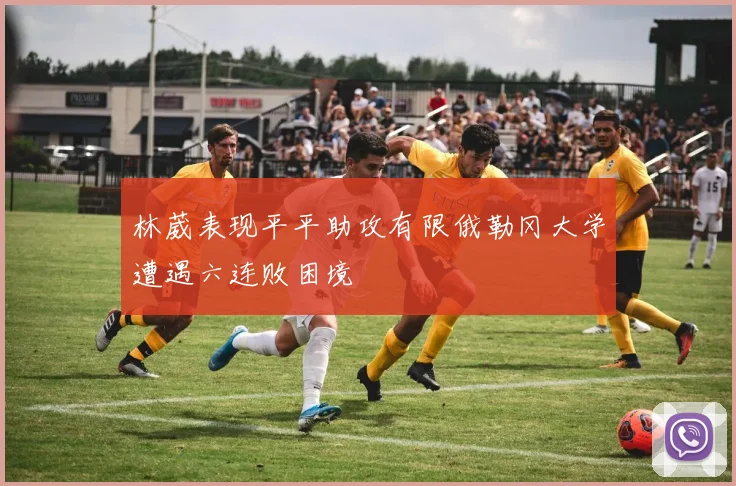 林葳表现平平助攻有限俄勒冈大学遭遇六连败困境